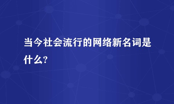 当今社会流行的网络新名词是什么?