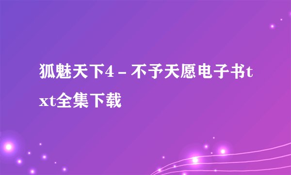 狐魅天下4－不予天愿电子书txt全集下载