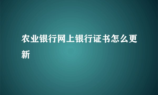 农业银行网上银行证书怎么更新