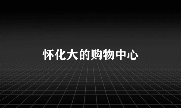 怀化大的购物中心