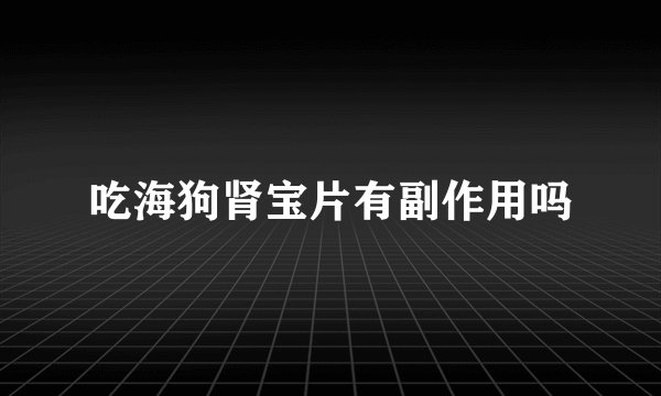 吃海狗肾宝片有副作用吗