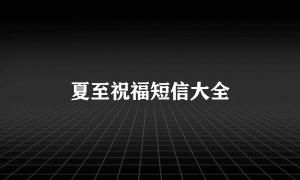 夏至祝福短信大全