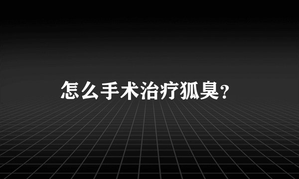 怎么手术治疗狐臭？