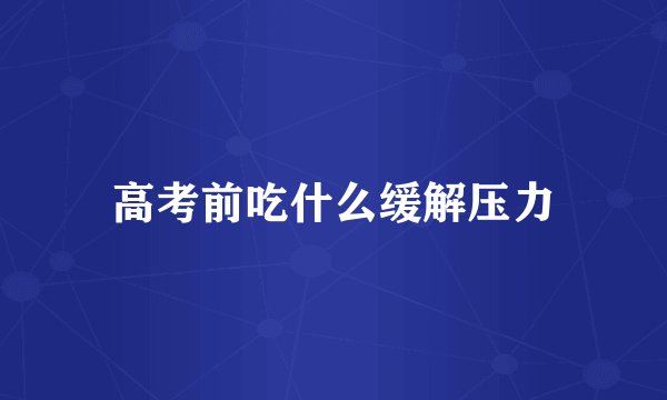 高考前吃什么缓解压力