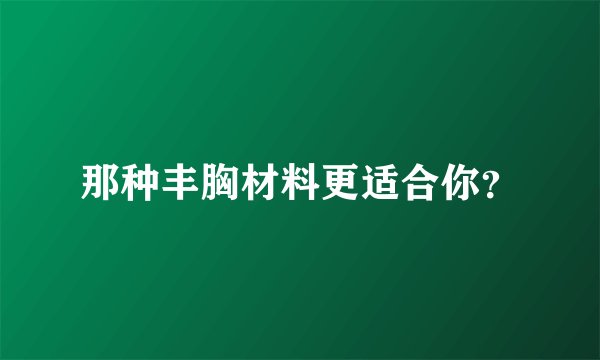 那种丰胸材料更适合你？