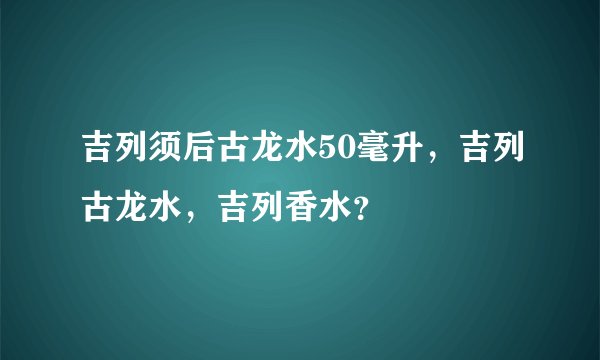 吉列须后古龙水50毫升，吉列古龙水，吉列香水？