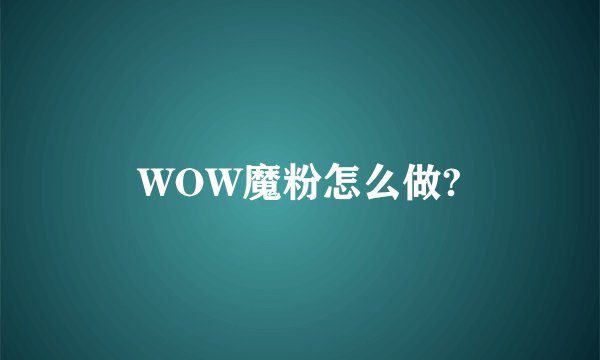 WOW魔粉怎么做?