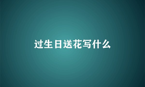 过生日送花写什么