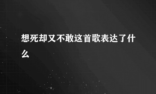 想死却又不敢这首歌表达了什么
