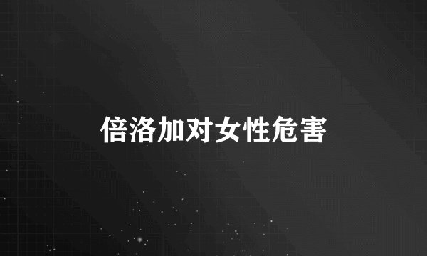 倍洛加对女性危害