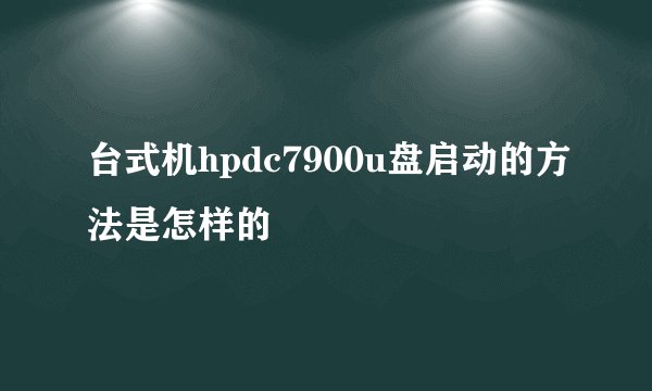 台式机hpdc7900u盘启动的方法是怎样的