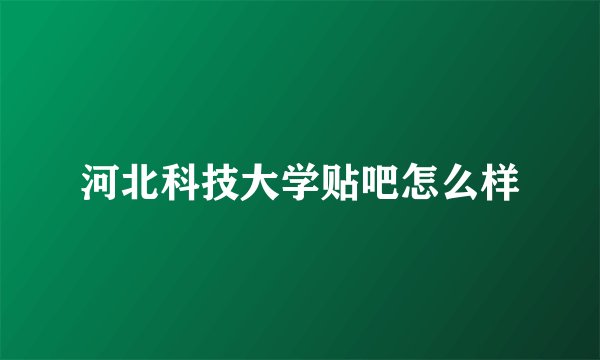 河北科技大学贴吧怎么样