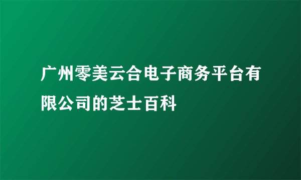 广州零美云合电子商务平台有限公司的芝士百科