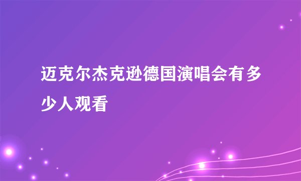 迈克尔杰克逊德国演唱会有多少人观看