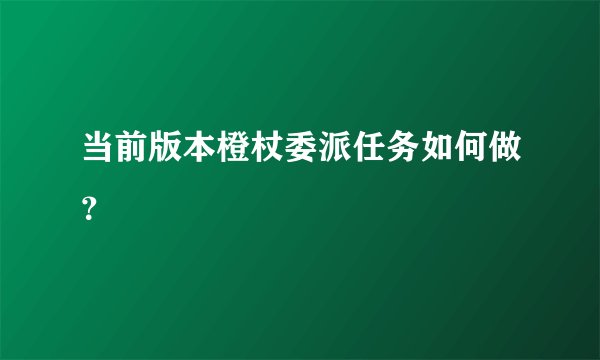 当前版本橙杖委派任务如何做？