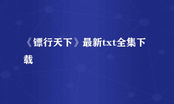 《镖行天下》最新txt全集下载