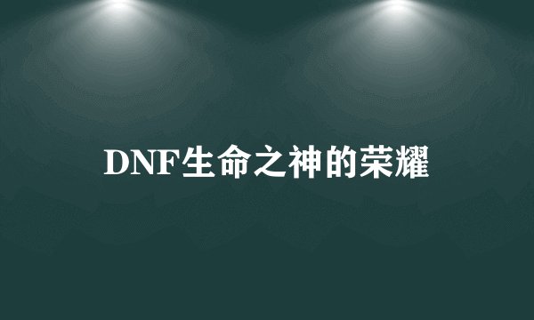 DNF生命之神的荣耀