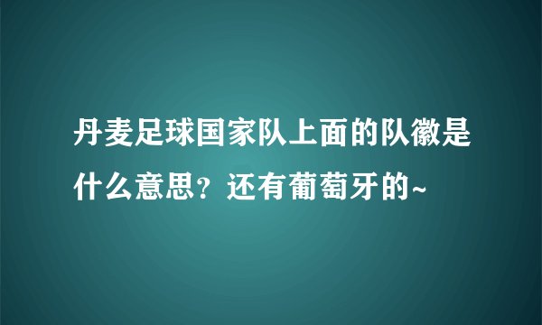 丹麦足球国家队上面的队徽是什么意思？还有葡萄牙的~