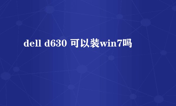 dell d630 可以装win7吗