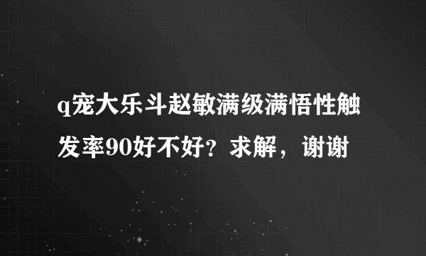 q宠大乐斗赵敏满级满悟性触发率90好不好？求解，谢谢