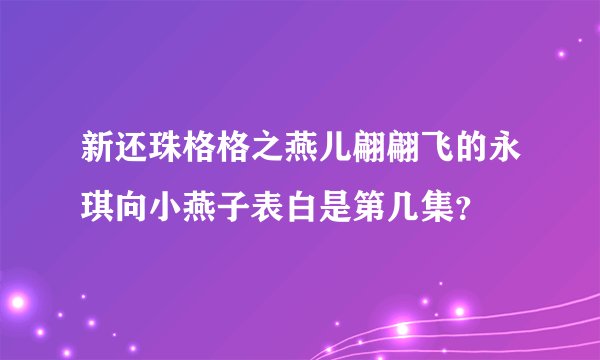 新还珠格格之燕儿翩翩飞的永琪向小燕子表白是第几集？