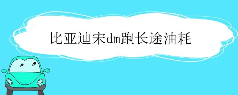 比亚迪宋dm油耗实测,比亚迪宋dm能跑多少公里