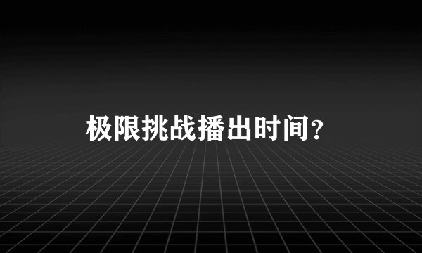 极限挑战播出时间？