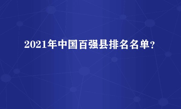 2021年中国百强县排名名单？