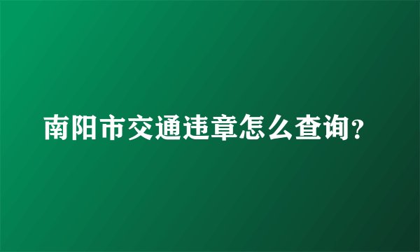 南阳市交通违章怎么查询？