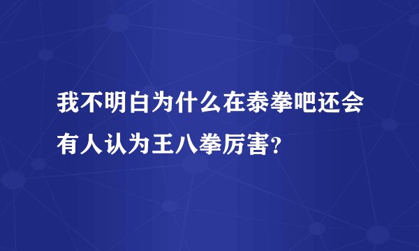 我不明白为什么在泰拳吧还会有人认为王八拳厉害？
