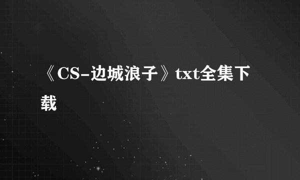 《CS-边城浪子》txt全集下载
