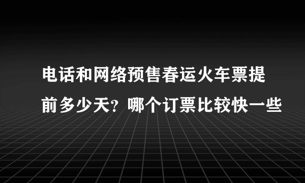 电话和网络预售春运火车票提前多少天？哪个订票比较快一些