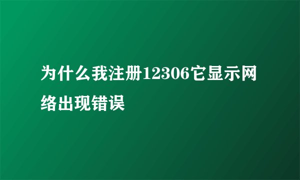 为什么我注册12306它显示网络出现错误