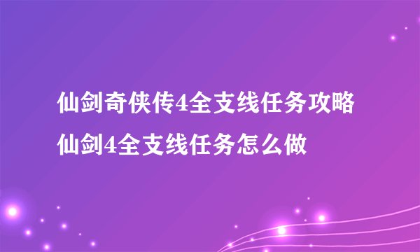 仙剑奇侠传4全支线任务攻略 仙剑4全支线任务怎么做