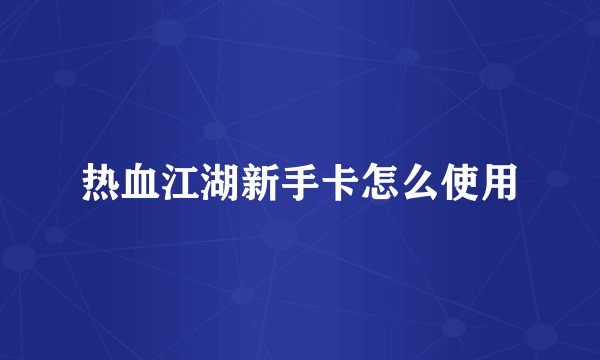 热血江湖新手卡怎么使用