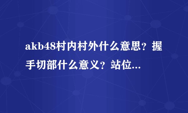 akb48村内村外什么意思？握手切部什么意义？站位怎么决定？center ace 怎么决定？