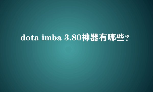dota imba 3.80神器有哪些？