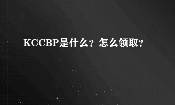 KCCBP是什么？怎么领取？