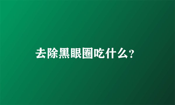 去除黑眼圈吃什么？