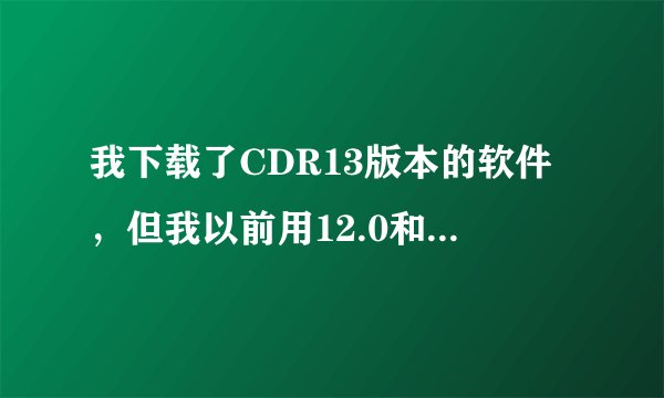 我下载了CDR13版本的软件，但我以前用12.0和9.0做的文件？