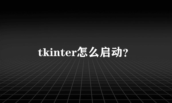 tkinter怎么启动？