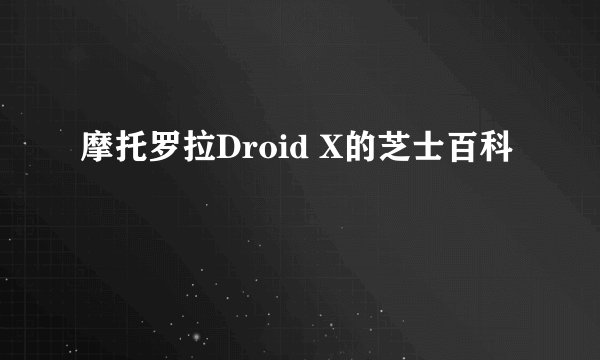 摩托罗拉Droid X的芝士百科