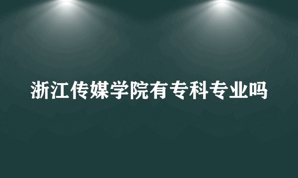 浙江传媒学院有专科专业吗