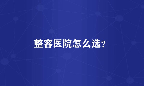 整容医院怎么选？