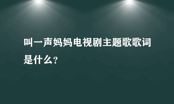 叫一声妈妈电视剧主题歌歌词是什么？