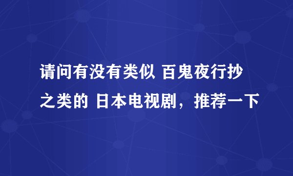 请问有没有类似 百鬼夜行抄 之类的 日本电视剧，推荐一下