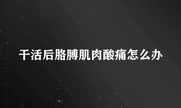干活后胳膊肌肉酸痛怎么办