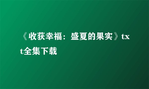 《收获幸福：盛夏的果实》txt全集下载