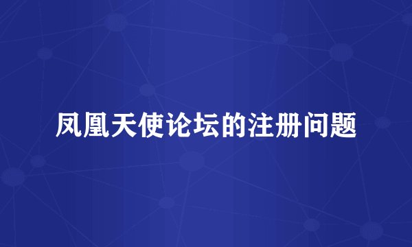 凤凰天使论坛的注册问题
