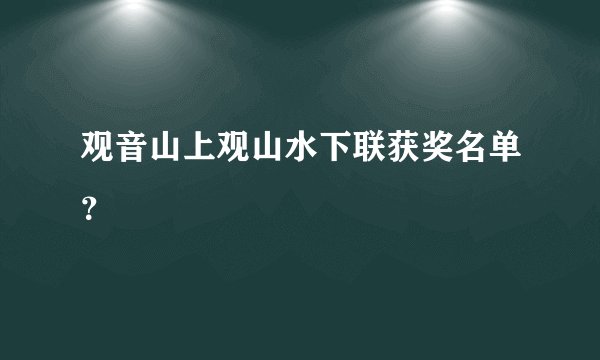 观音山上观山水下联获奖名单？